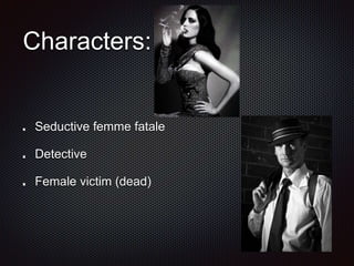 Characters:
Seductive femme fatale
Detective
Female victim (dead)
 
