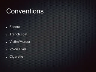 Conventions
Fedora
Trench coat
Victim/Murder
Voice Over
Cigarette
 