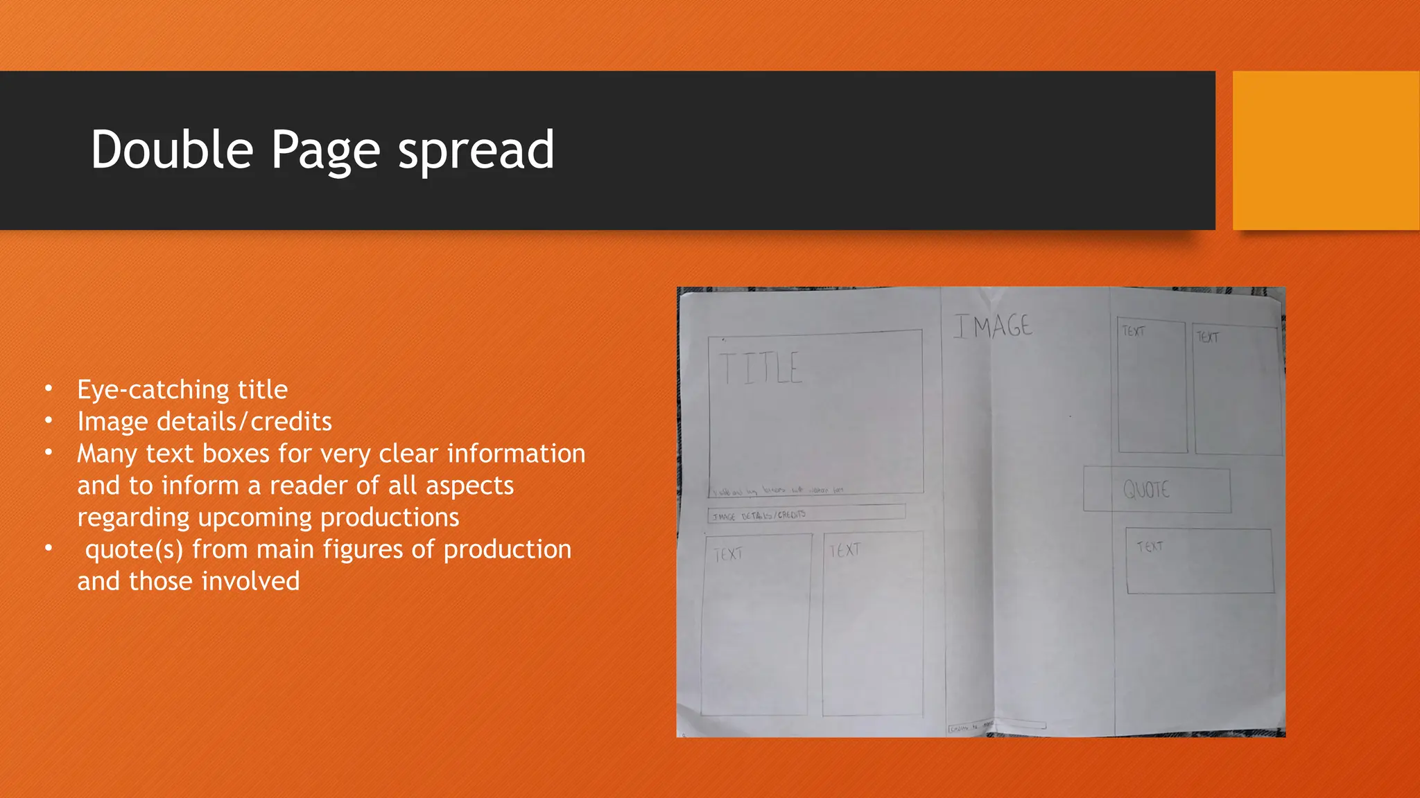 Double Page spread
• Eye-catching title
• Image details/credits
• Many text boxes for very clear information
and to inform a reader of all aspects
regarding upcoming productions
• quote(s) from main figures of production
and those involved
 