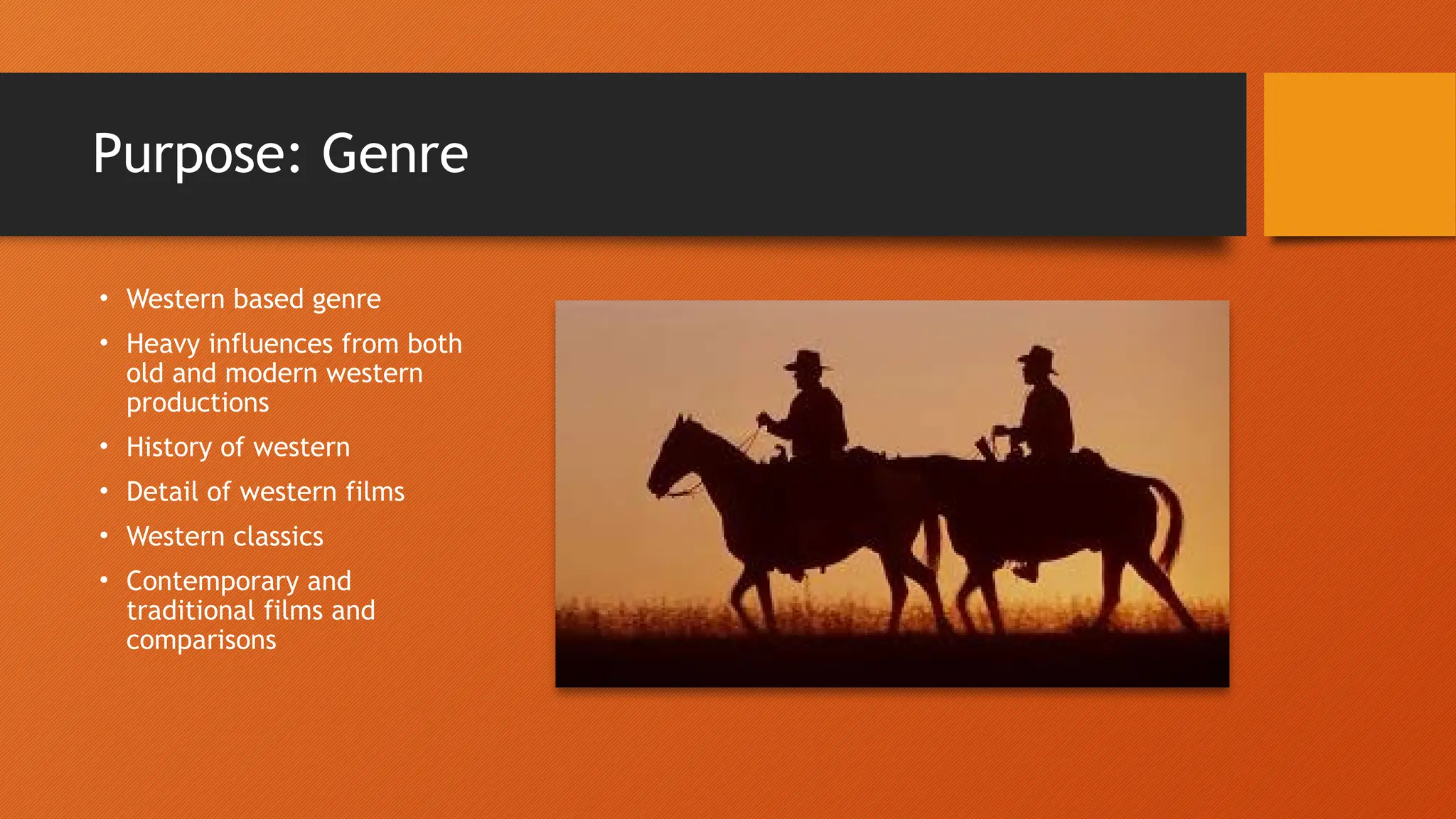 Purpose: Genre
• Western based genre
• Heavy influences from both
old and modern western
productions
• History of western
• Detail of western films
• Western classics
• Contemporary and
traditional films and
comparisons
 