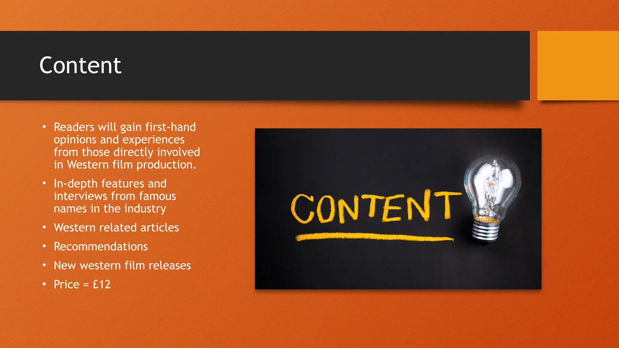 Content
• Readers will gain first-hand
opinions and experiences
from those directly involved
in Western film production.
• In-depth features and
interviews from famous
names in the industry
• Western related articles
• Recommendations
• New western film releases
• Price = £12
 