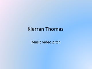 Kierran Thomas
Music video pitch
 