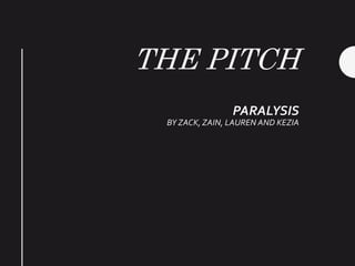 THE PITCH
PARALYSIS
BY ZACK, ZAIN, LAUREN AND KEZIA
 