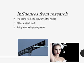 Influences from research
• The scene from 'Black swan' in the mirror.
• Other student work
• Arlington road opening scene
 