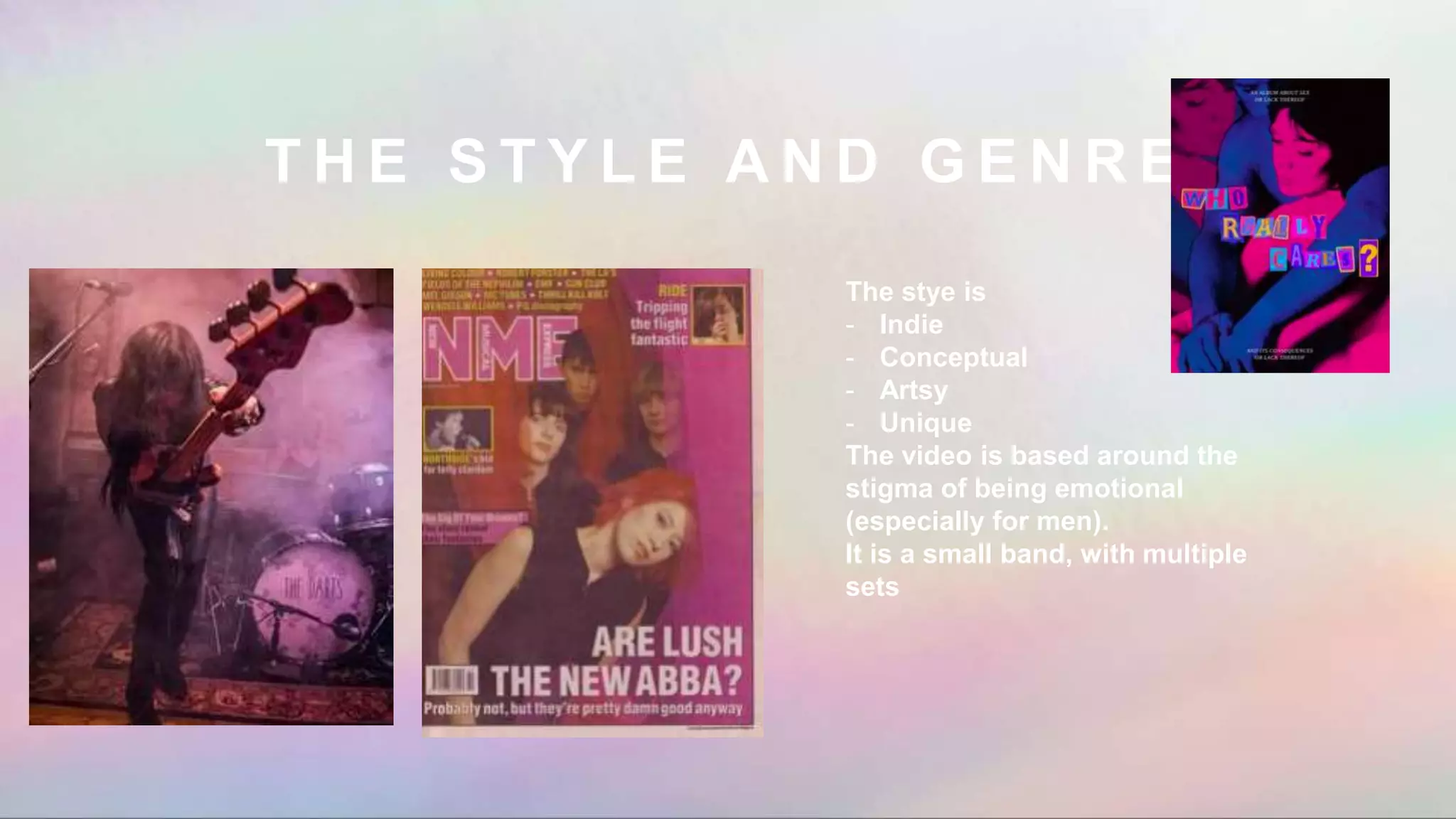 T H E S T Y L E A N D G E N R E
The stye is
- Indie
- Conceptual
- Artsy
- Unique
The video is based around the
stigma of being emotional
(especially for men).
It is a small band, with multiple
sets