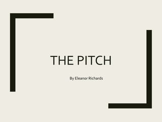 THE PITCH
By Eleanor Richards
 