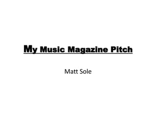 My Music Magazine Pitch
Matt Sole
 