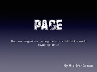 PACE
The new magazine covering the artists behind the world
favourite songs
By Ben McCombe
 