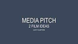 MEDIA PITCH
2 FILM IDEAS
LUCY CLAYTON
 