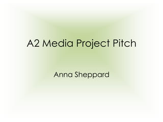 A2 Media Project Pitch Anna Sheppard 