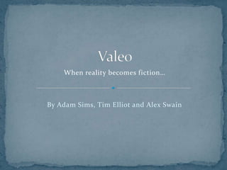 Valeo When reality becomes fiction… By Adam Sims, Tim Elliot and Alex Swain 