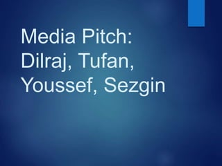 Media Pitch:
Dilraj, Tufan,
Youssef, Sezgin
 