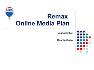 Remax  Online Media Plan Presented by: Ben Wollman 