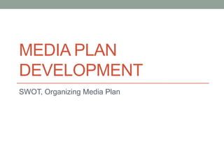 MEDIA PLAN
DEVELOPMENT
SWOT, Organizing Media Plan
 