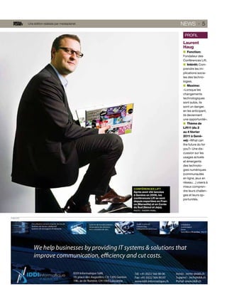 Une édition réalisée par mediaplanet                                NEWS · 5

                                                                                 PROFIL
                                                                                Laurent
                                                                                Haug
                                                                                    Fonction:
                                                                                Fondateur des
                                                                                Conférences Lift.
                                                                                    Intérêt: Com-
                                                                                prendre les im-
                                                                                plications socia-
                                                                                les des techno-
                                                                                logies.
                                                                                    Maxime:
                                                                                «Lorsque les
                                                                                changements
                                                                                technologiques
                                                                                sont subis, ils
                                                                                sont un danger,
                                                                                en les anticipant,
                                                                                ils deviennent
                                                                                une opportunité».
                                                                                    Thème de
                                                                                Lift11 (du 2
                                                                                au 4 février
                                                                                2011 à Genè-
                                                                                ve): «What can
                                                                                the future do for
                                                                                you?» Une dis-
                                                                                cussion sur les
                                                                                usages actuels
                                                                                et émergents
                                                                                des technolo-
                                                                                gies numériques
                                                                                (communautés
                                                                                en ligne, jeux en
                                                                                réseau…) visera à
                                                                                mieux compren-
                                                   CONFÉRENCES LIFT
                                                   Après avoir été lancées      dre leurs challen-
                                                   à Genève en 2006, les        ges et leurs op-
                                                   conférences Lift se sont     portunités.
                                                   depuis exportées en Fran-
                                                   ce (Marseille) et en Corée
                                                   du Sud (Séoul et Jeju).
                                                   PHOTO : THIERRY PAREL



PUBLICITÉ
 