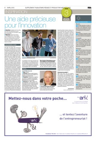 8 · avril 2010                                      Supplément publicitaire rédigé et produit par mediaplanet
                                                                                                                                                              étape



   inspiration
                                                                                                                                                             3
Une aide précieuse                                                                                                                                        ENTOUREZ-
                                                                                                                                                         VOUS DE PRO-
                                                                                                                                                         FESSIONNELS




pour l’innovation
                                                                                                                                                                                         pôles d’innovation
                                                                                                                                                                                         BioArk
                                                                                                                                                                                              Installé à Monthey en Valais, ce
                                                                                                                                                                                               site technologique soutient les
                                                                                                                                                                                         startups et les entreprises actives
                                                                                                                                                                                         dans les biotechnologies et la méde­
■■Question  Quelles sont les aides
               :                                                                                                                            Vaud, Neuchâtel, Genève, Valais et Ju­       cine régénérative.www.bioark.ch
dont peuvent bénéficier les por-                                                                                                            ra et soutenues par le Seco, elles re­
teurs de projets qui souhaitent créer                                                                                                       présentent une branche d’activité.           Biopôle
leur entreprise ?                                                                                                                           Ainsi Alp ICT contribue à créer une                A Epalinges, le Biopôle accueille
■■Réponse  Aides financières,
               :                                                                                                                            dynamique économique au bénéfice                   des entreprises dans le domaine
accompagnement, mise à dispo-                                                                                                               des acteurs des technologies de l’in­        des sciences de la vie.www.biopole.ch
sition d’infrastructures, formations,                                                                                                       formation et de la communication de
les futurs entrepreneurs peuvent                                                                                                            Suisse occidentale par l’activation de       Creapole
tirer parti de soutien multiples qu’ils                                                                                                     liens multilatéraux entre les acteurs             Mise en place début 2008, la
soient publics (cantonaux ou natio-                                                                                                         économiques, politiques et scientifi­             structure installée à Delémont
naux) ou privés.                                                                                                                            ques. BioAlps offre aux entrepreneurs        dans le Jura vise à identifier et favori­
                                                                                                                                            un réseau dynamique, un environne­           ser la réalisation de projets inno­
                                                                                                                                            ment innovant et de soutien, et un ac­       vants, en particulier dans les med­
 ORGANISMES D’AIDE                                                                                                                          cès immédiat au monde des sciences           tech ou les technologies informati­
Un soutien non négligeable                                                                                                                  de la vie. Micronarc est la platefor­        ques.www.creapole.ch
Une idée, un projet, une innovation                                                                                                         me de communication spécifique du
et voilà un entrepreneur en herbe.                                                                                                          pôle de compétences en micro et na­          Eclosion
Mais quand une personne veut se lan­                                                                                                        notechniques. Enfin, le dernier né, en            A Plan-les-Ouates,Eclosion aide
cer dans l’entreprenariat, elle peut se                                                                                                     décembre dernier, le cluster Clean­                les entrepreneurs à convertir
trouver un peu perdue face à la mul­                                                                                                        Tech qui vise à promouvoir les tech­         leurs innovations dans le domaine
titude d’organismes d’aides qui s’of­                                                                                                       nologies en rapport avec les nouvelles       des sciences de la vie en une entre­
frent à elle. Dans chaque canton, les                                                                                                       énergies. Ces quatre clusters regrou­        prise viable.www.eclosion.ch
organismes sont sensiblement simi­                                                                                                          pent tous les acteurs de leur do­ aine,
                                                                                                                                                                              m
laires. Ils peuvent offrir une infras­      KeyLemon. Equipe de la start-up romande la plus prometteuse qui développe une application       entrepreneurs, porteurs de projets et        Fongit
tructure, un soutien financier, des         basée sur la reconnaissance faciale.                                    Photo: Gilles Florey
                                                                                                                                            instituts de recherche et de forma­                Situé au Centre de Technologies
conseils et des formations ou ser­                                                                                                          tion. Ils visent à faire connaître la              Nouvelles, à Plan-les-Ouates.
vent d’intermédiaires pour établir          en facilitant l’accès des startups aux          Des clusters thématiques pour                   Suisse occidentale comme pôle d’in­          L’incubateur dispose d’une surface to­
des contacts. Le plus souvent ces pres­     technologies et la collaboration avec           une meilleure communication                     novation dans les domaines d’excel­          tale de 900 m2 qui devrait être prochai­
tations sont offertes après sélection.      les entreprises ou les instituts de re­         La Suisse romande compte aussi des              lence en Suisse et à l’étranger. Pour ce­    nement agrandie.www.fongit.ch
«Nous choisissons les projets en fonc­      cherche et de formation, c’est notam­           plateformes thématiques de soutien              la, ils accompagnent les acteurs dans
tion de leur potentiel, des qualités en­    ment le cas du Réseau scientifique et           à une branche particulière. Initiati­           des événements nationaux et inter­           Neode
trepreneuriales du porteur de projet        technologique (RST) ou de Platinn.              ves des cantons de Berne, Fribourg,             nationaux. Ces plateformes permet­               Situé sur deux sites à Neuchâtel
et du domaine d’activités», explique                                                                                                        tent aussi aux acteurs du domaine de              et à la Chaux-de-Fonds, Neode
Jordi Montserrat, Responsable régio­         Profil                                                                                         se rencontrer afin de favoriser les sy­      accueille toute entreprise nouvelle
nal pour la Suisse romande de ven­                                                                                                          nergies entre les entreprises.               ou déjà établie porteuse de projets
turelab et co-directeur de venture          Jordi Montserrat                                                                                                                             dans les microtechnologies et nano­
kick. Présent dans toute la Suisse ro­      ■■ Âge  39 ans.
                                                   :                                                                                        Comment procéder        ?                    technologies.www.neode.ch
mande, Genilem fournit par exemple          ■■ Fonction  Responsable régional
                                                         :                                                                                  Mais alors avec tous ces organis­
un accompagnement personnalisé              Suisse romande de venturelab et co-                                                             mes d’aides d’accompagnement et              PSE
qui couvre les dimensions commer­           directeur de venture kick.                                                                      de formation, par où le futur entre­              Sur le site de l’EPFL, le Parc
ciale, financière et humaine de l’en­       ■■ Formation  Titulaire d’un diplôme
                                                            :                                                                               preneur doit-il commencer ? «Nous                 Scientifique vise à favoriser
treprise. Des formations sur la ma­         de l’EPFL en système informatique                                                               travaillons en réseau», explique Jor­        l’émergence et le développement de
nière de créer son entreprise, les tech­    géographique et d’un postgrade en                                                               di Montserrat. «L’entrepreneur doit          start-up high tech. www.parc-­
niques de vente, la façon de convain­       Management of Technology.                                                                       simplement réfléchir à ses besoins           scientifique.ch
cre les futurs investisseurs sont mises     ■■ Parcours  En 1996, il rejoint ITV
                                                          :                                                                                 et il peut entrer dans les organis­
en place notamment par venturelab.          Geomatik AG, une société de consul-                                                             mes par n’importe quelle porte, nous         Y-Parc
Il s’agit de fournir aux futurs entre­      ting basée à Zurich. Il est ensuite Bu-                                                         l’aiderons à structurer son projet et            Installé à Yverdon,Y-Parc est ac­
preneurs les outils, le savoir-faire et     siness Development Officer chez                                                                 à se diriger vers les organismes qui             tuellement le plus grand parc
les contacts nécessaires pour démar­        Xo3 à Genève. En 2001, il arrive au             ■■ Ce qu’il aime dans son métier    :           peuvent le soutenir.»                        technologique de la Suisse avec 50
rer leur propre société. Par ailleurs, il   Parc scientifique de l’EPFL en charge           Le dynamisme. Même en pleine                                                                 hectares de terrains disponibles.
existe des organismes qui proposent         des services de coaching, avant de              crise, les interlocuteurs ont encore                                      Anne Bernard       www.y-parc.ch
un soutien à l’innovation notamment         rejoindre venturelab.                           envie de faire plein de choses.                               redaction.ch@mediaplanet.com

publicité
 