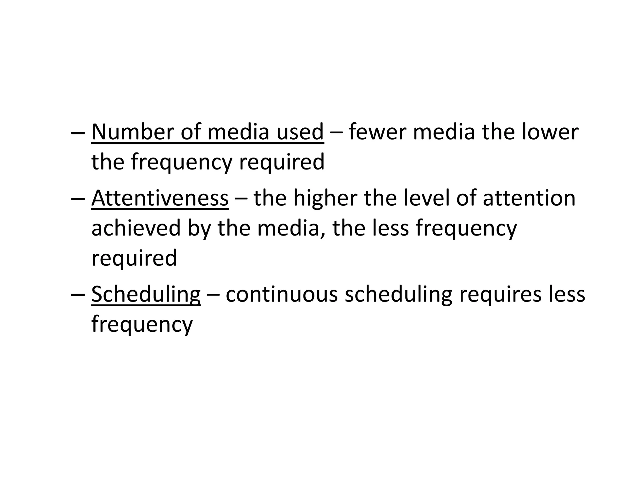 – Number of media used – fewer media the lower
the frequency required
– Attentiveness – the higher the level of attention
achieved by the media, the less frequency
required
– Scheduling – continuous scheduling requires less
frequency
 