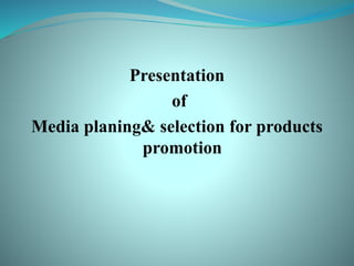 Presentation
of
Media planing& selection for products
promotion
 