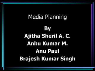 Media Planning
          By
  Ajitha Sheril A. C.
   Anbu Kumar M.
       Anu Paul
Brajesh Kumar Singh
 