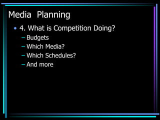 Media Planning
 • 4. What is Competition Doing?
   – Budgets
   – Which Media?
   – Which Schedules?
   – And more
 