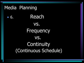 Media Planning
 • 6.         Reach
                vs.
             Frequency
                vs.
             Continuity
        (Continuous Schedule)
 