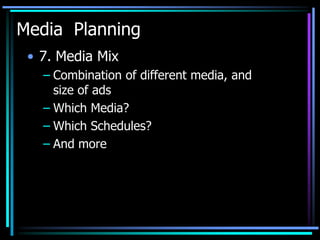 Media Planning
 • 7. Media Mix
   – Combination of different media, and
     size of ads
   – Which Media?
   – Which Schedules?
   – And more
 