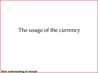 The usage of the currency




Basic understanding of concepts
 