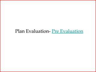 Plan Evaluation- Pre Evaluation
 