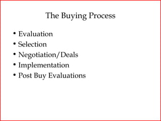 The Buying Process

• Evaluation
• Selection
• Negotiation/Deals
• Implementation
• Post Buy Evaluations
 