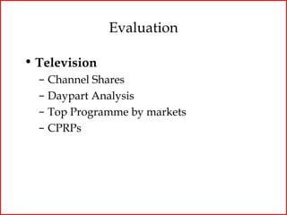 Evaluation

• Television
  –   Channel Shares
  –   Daypart Analysis
  –   Top Programme by markets
  –   CPRPs
 