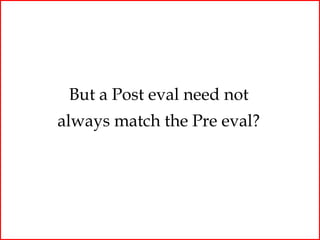 But a Post eval need not
always match the Pre eval?
 