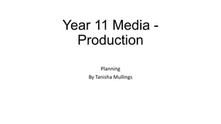 Year 11 Media Production
Planning
By Tanisha Mullings

 