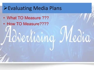 Evaluating Media Plans 
• What TO Measure ??? 
• How TO Measure???? 
 