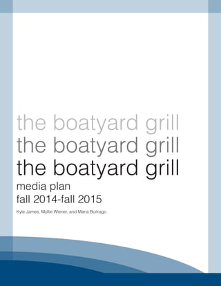the boatyard grill
media plan
fall 2014-fall 2015
Kyle James, Mollie Wiener, and Maria Buitrago
the boatyard grill
the boatyard grill
 