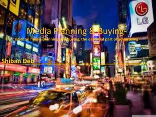 Media Planning & Buying-
Brief on media planning and buying, the essential part of advertising
Shiban Deb_________________________________
 