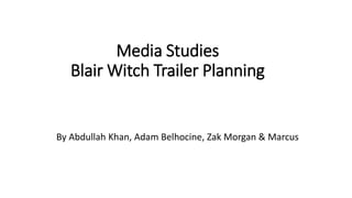 Media Studies
Blair Witch Trailer Planning
By Abdullah Khan, Adam Belhocine, Zak Morgan & Marcus
 