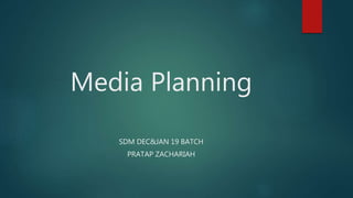 Media Planning
SDM DEC&JAN 19 BATCH
PRATAP ZACHARIAH
 