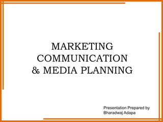 MARKETING
COMMUNICATION
& MEDIA PLANNING
Presentation Prepared by
Bharadwaj Adapa
 