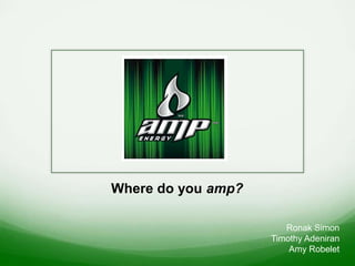 Where do you amp?
Ronak Simon
Timothy Adeniran
Amy Robelet
 