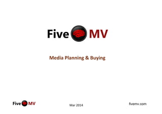 fivemv.com
Media Planning & Buying
Mar 2014
 