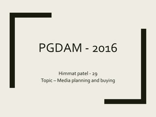PGDAM - 2016
Himmat patel - 29
Topic – Media planning and buying
 