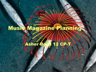 Music Magazine Planning
Asher Boyd 12 CP-T
 