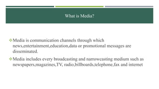 What is Media?
Media is communication channels through which
news,entertainment,education,data or promotional messages ar...