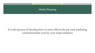 Media Planning
It is the process of deciding how to most effectively get your marketing
communications seen by your target...