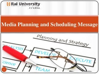 Media Planning and Scheduling Message
1
 