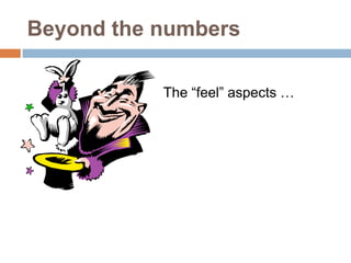 Beyond the numbers

           The “feel” aspects …
 