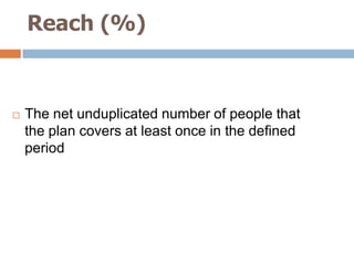 Reach (%)



   The net unduplicated number of people that
    the plan covers at least once in the defined
    period
 
