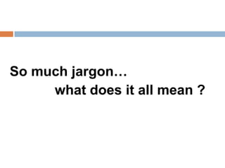 So much jargon…
     what does it all mean ?
 
