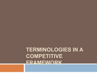 TERMINOLOGIES IN A
COMPETITIVE
FRAMEWORK
 