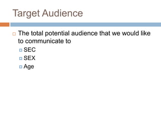 Target Audience
   The total potential audience that we would like
    to communicate to
     SEC

     SEX

     Age
 